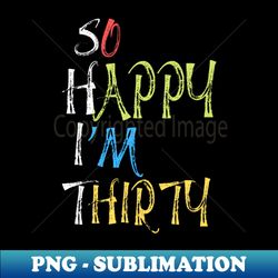 So happy Im thirty cute and funny 30th birthday gift ideas - Premium PNG Sublimation File - Spice Up Your Sublimation Projects