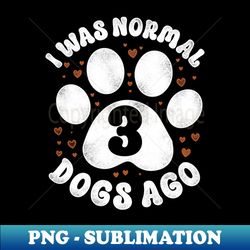 I Was Normal 3 Dogs Ago Funny Dog - Sublimation-Ready PNG File - Create with Confidence