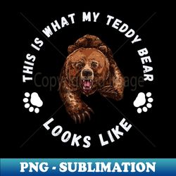 This Is What My Teddy Bear Looks Like - PNG Transparent Sublimation File - Unleash Your Creativity