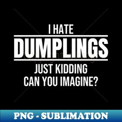 I hate dumplings just kidding can you imagine funny humor Sarcastic - Unique Sublimation PNG Download - Vibrant and Eye-Catching Typography