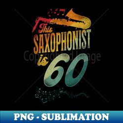 This Saxophonist Is 60 Saxophone Design Saxophonists 60th Birthday - Trendy Sublimation Digital Download - Revolutionize Your Designs