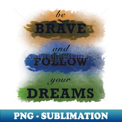 Be brave - Special Edition Sublimation PNG File - Transform Your Sublimation Creations