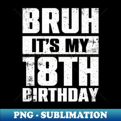 Bruh Its My 18th Birthday 18 Year Old Birthday - PNG Transparent Digital Download File for Sublimation - Transform Your Sublimation Creations