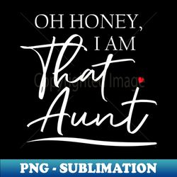 oh honey i am that aunt - png sublimation digital download - capture imagination with every detail