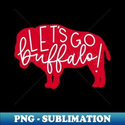 Lets go buffalo - Instant PNG Sublimation Download - Unleash Your Inner Rebellion