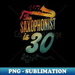 This Saxophonist Is 30 Saxophone Design Saxophonists 30th Birthday - Instant Sublimation Digital Download - Unleash Your Inner Rebellion