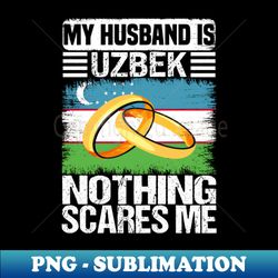 My Husband Is uzbek Nothing Scares Me - Special Edition Sublimation PNG File - Perfect for Sublimation Mastery