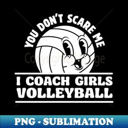 You Dont Scare I Coach Girls Volleyball Funny Volleyball Coach - PNG Transparent Sublimation File - Bring Your Designs to Life