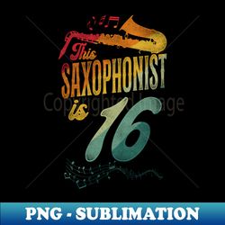 This Saxophonist Is 16 Saxophone Design Saxophonists 16th Birthday - Trendy Sublimation Digital Download - Revolutionize Your Designs