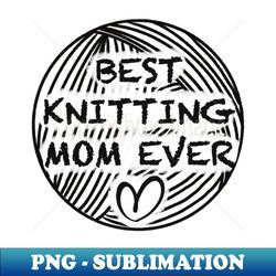 Best knitting mom ever - Trendy Sublimation Digital Download - Bring Your Designs to Life