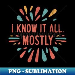 I Know It All Mostly - Instant PNG Sublimation Download - Unleash Your Creativity
