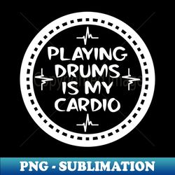 Playing Drums Is My Cardio - Unique Sublimation PNG Download - Revolutionize Your Designs