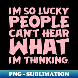Im So Lucky People Cant Hear What Im Thinking - Vintage Sublimation PNG Download - Create with Confidence