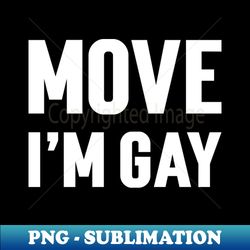 Move Im Gay - Aesthetic Sublimation Digital File - Revolutionize Your Designs