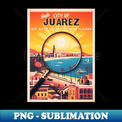 Visit The City Of Juarez Travel Poster - High-Resolution PNG Sublimation File - Perfect for Sublimation Art