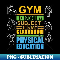 gym is not a subject its my classroom i teach physical education - Instant Sublimation Digital Download - Bring Your Designs to Life