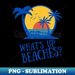 whats up beaches - trendy sublimation digital download - capture imagination with every detail