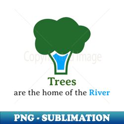 Trees are the Home of the River - Sublimation-Ready PNG File - Unleash Your Creativity