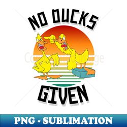 No Ducks Given Funny Cute Sarcastic - Sublimation-Ready PNG File - Add a Festive Touch to Every Day