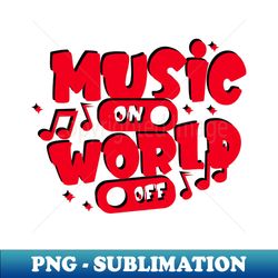 Music on world off - Special Edition Sublimation PNG File - Bring Your Designs to Life