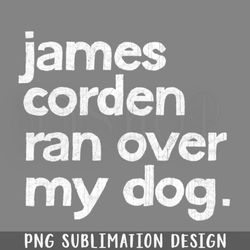 James Corden Ran Over My Dog  PNG Download