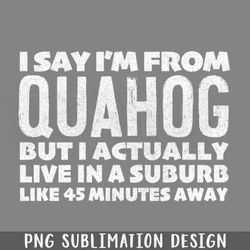 I Say Im From Quahog Humorous Typography Statement Design  PNG Download