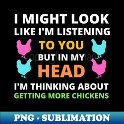 I Might Look Like Im Listening To You But In My Head Im Thinking About Getting More Chickens - Vintage Sublimation PNG Download - Spice Up Your Sublimation Projects