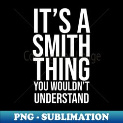 Its A Smith Thing You Wouldnt Understand - Vintage Sublimation PNG Download - Instantly Transform Your Sublimation Projects