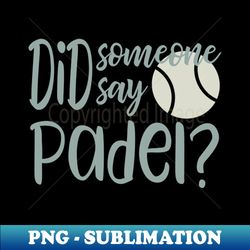 Did Someone Say Padel - Decorative Sublimation PNG File - Add a Festive Touch to Every Day