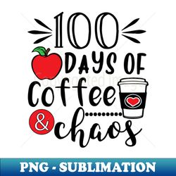 100 Days Of Coffee  Chaos - 100th Day Of School Funny Teacher - Decorative Sublimation PNG File - Unleash Your Inner Rebellion