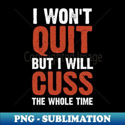 I Wont Quit but I Will Cuss the Whole Time Shirt - Funny Sarcastic Humor Shirt - Exclusive Sublimation Digital File - Perfect for Sublimation Mastery