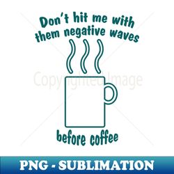 Dont hit me with them negative waves before coffee - Premium Sublimation Digital Download - Boost Your Success with this Inspirational PNG Download