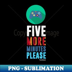 Five More Minutes Please Gaming Video Games Gamer - Aesthetic Sublimation Digital File - Perfect for Sublimation Mastery