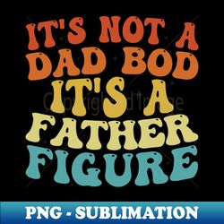 Its Not A Dad Bod Its A Father Figure 2023 Fathers day - Exclusive Sublimation Digital File - Create with Confidence
