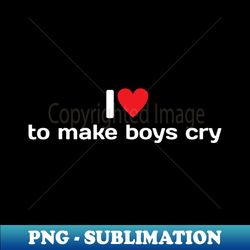 I love to make boys cry - Artistic Sublimation Digital File - Vibrant and Eye-Catching Typography