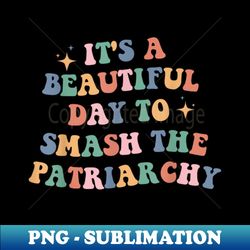 its a beautiful day to smash the patriarchy - Artistic Sublimation Digital File - Create with Confidence
