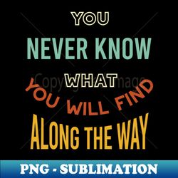 You Never Know What Youll Find Along the Way - Stylish Sublimation Digital Download - Defying the Norms