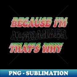 BECAUSE IM ALEXANDER  THATS WHY - PNG Sublimation Digital Download - Perfect for Sublimation Mastery
