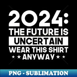 2024 The Uncertain Future Shirt - PNG Sublimation Digital Download - Fashionable and Fearless