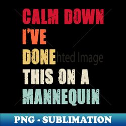 Calm Down Ive Done This on a Mannequin - Digital Sublimation Download File - Instantly Transform Your Sublimation Projects