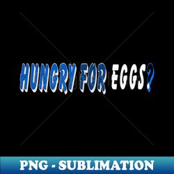 Hungry for eggs - High-Resolution PNG Sublimation File - Boost Your Success with this Inspirational PNG Download