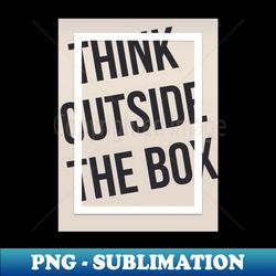 think outside the box - decorative sublimation png file - unleash your creativity
