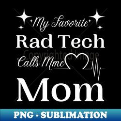 My Favorite Rad Tech Calls Me Mom Radiologic Technologist Mom Gift - Instant PNG Sublimation Download - Stunning Sublimation Graphics