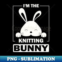 Im The Knitting Bunny Funny Matching Family Easter Party - Premium Sublimation Digital Download - Enhance Your Apparel with Stunning Detail