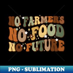 No Farmers No Food no future - Sublimation-Ready PNG File - Perfect for Sublimation Mastery