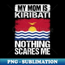 My Mom Is kiribati Nothing Scares Me - Artistic Sublimation Digital File - Bold & Eye-catching