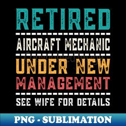 Retired AIRCRAFT MECHANIC Gift  Retired Daddy Funny Vintage Retired - PNG Sublimation Digital Download - Perfect for Personalization