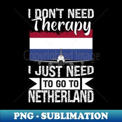 I Dont Need Therapy I Just Need to Go to Netherlands - Signature Sublimation PNG File - Enhance Your Apparel with Stunning Detail