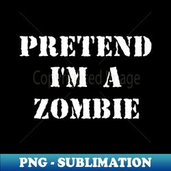 Pretend Im a Zombie - PNG Sublimation Digital Download - Perfect for Sublimation Mastery