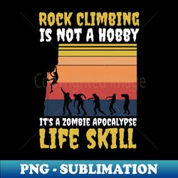 Rock Climbing Is Not A Hobby Its A Zombie Apocalypse Funny Climbing Lover - Unique Sublimation PNG Download - Unleash Your Creativity
